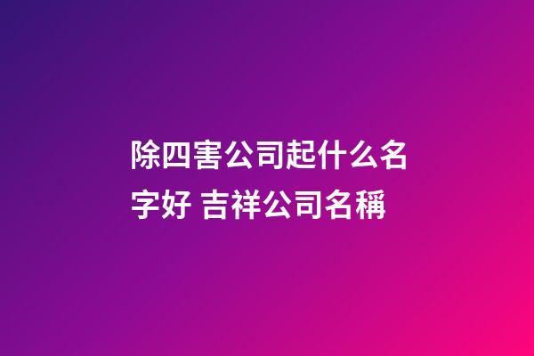 除四害公司起什么名字好 吉祥公司名稱-第1張-公司起名-玄機(jī)派